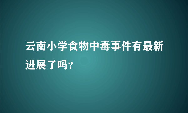 云南小学食物中毒事件有最新进展了吗？