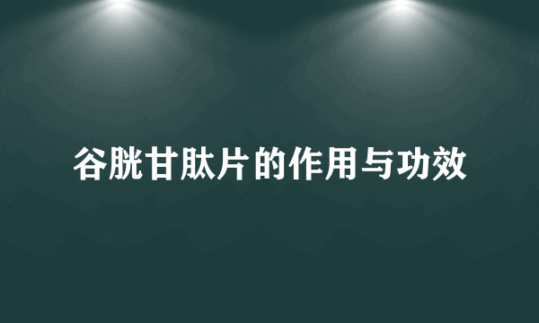 谷胱甘肽片的作用与功效