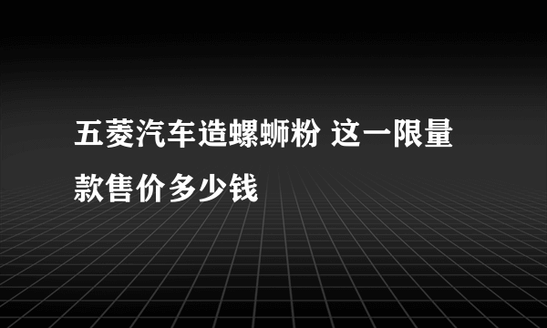 五菱汽车造螺蛳粉 这一限量款售价多少钱