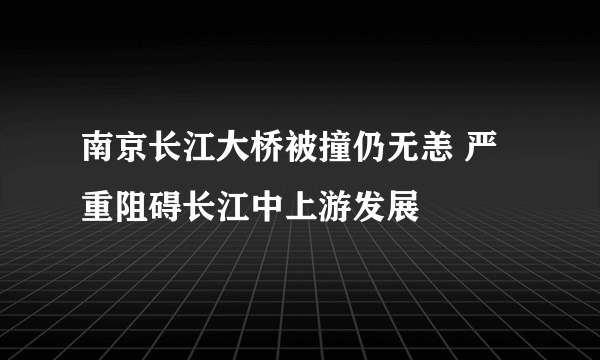 南京长江大桥被撞仍无恙 严重阻碍长江中上游发展