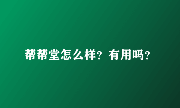 帮帮堂怎么样？有用吗？