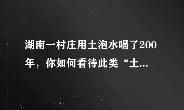 湖南一村庄用土泡水喝了200年，你如何看待此类“土方法”？