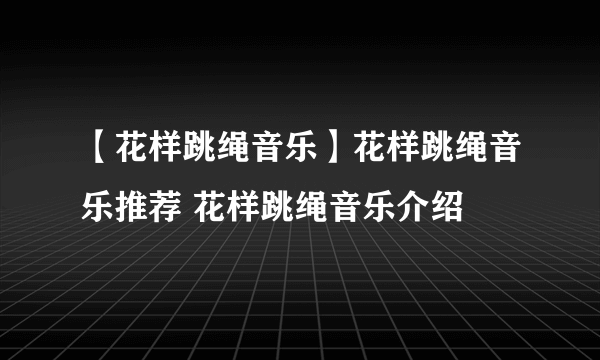 【花样跳绳音乐】花样跳绳音乐推荐 花样跳绳音乐介绍