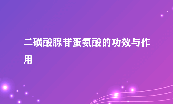 二磺酸腺苷蛋氨酸的功效与作用