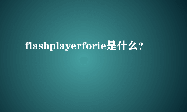 flashplayerforie是什么？