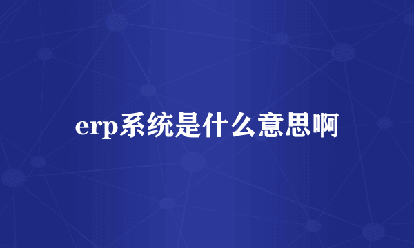 erp系统是什么意思啊