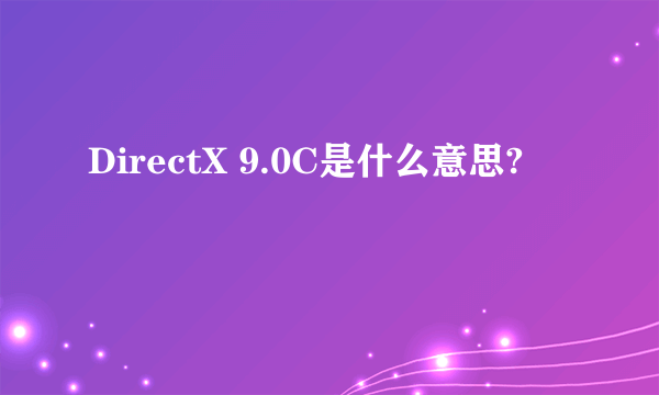 DirectX 9.0C是什么意思?