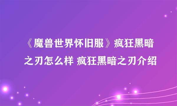 《魔兽世界怀旧服》疯狂黑暗之刃怎么样 疯狂黑暗之刃介绍