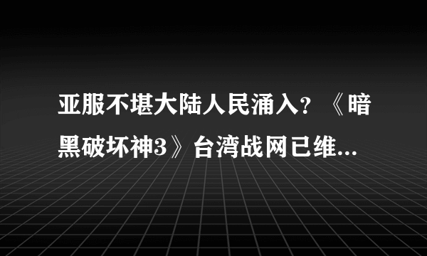 亚服不堪大陆人民涌入？《暗黑破坏神3》台湾战网已维护 大量错误频出