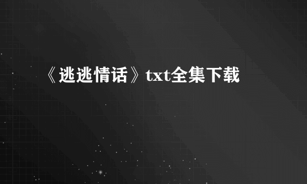 《逃逃情话》txt全集下载