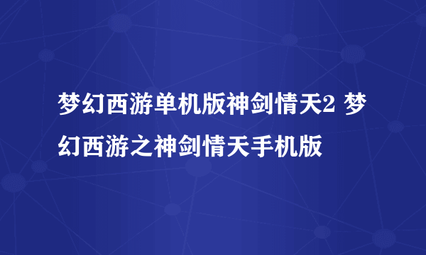 梦幻西游单机版神剑情天2 梦幻西游之神剑情天手机版