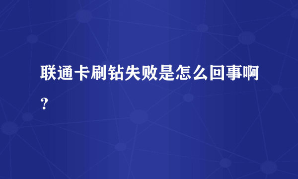 联通卡刷钻失败是怎么回事啊？