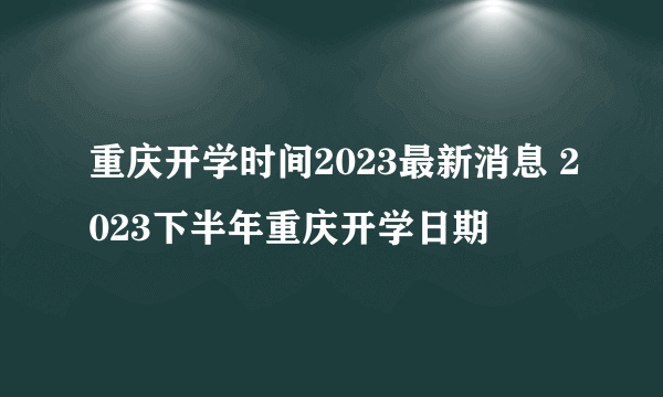 重庆开学时间2023最新消息 2023下半年重庆开学日期