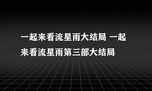 一起来看流星雨大结局 一起来看流星雨第三部大结局