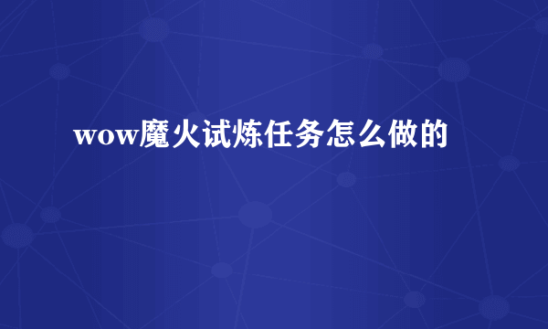 wow魔火试炼任务怎么做的