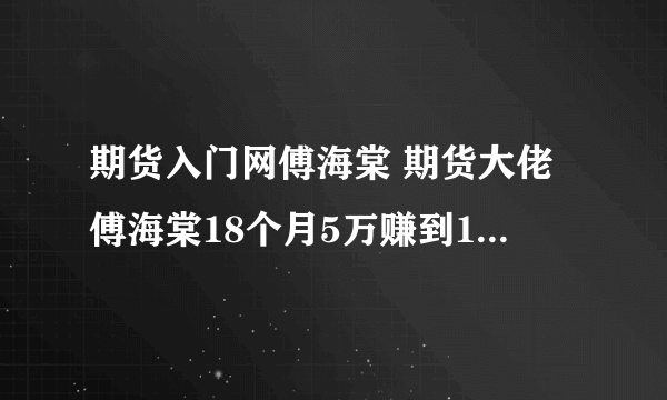 期货入门网傅海棠 期货大佬傅海棠18个月5万赚到1.2亿）