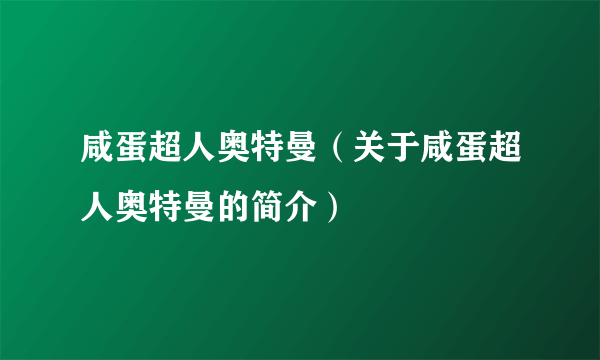 咸蛋超人奥特曼（关于咸蛋超人奥特曼的简介）