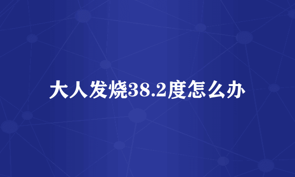 大人发烧38.2度怎么办