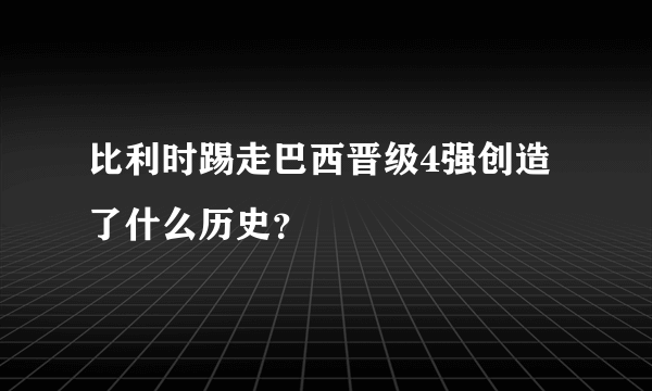 比利时踢走巴西晋级4强创造了什么历史？