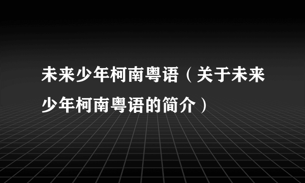 未来少年柯南粤语（关于未来少年柯南粤语的简介）