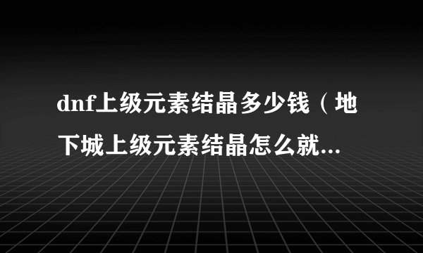 dnf上级元素结晶多少钱（地下城上级元素结晶怎么就不值钱了