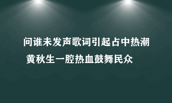 问谁未发声歌词引起占中热潮 黄秋生一腔热血鼓舞民众