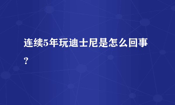 连续5年玩迪士尼是怎么回事？