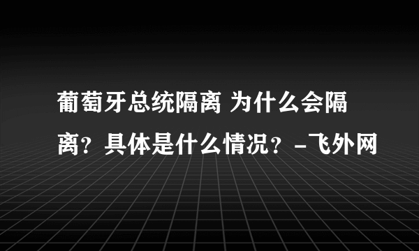 葡萄牙总统隔离 为什么会隔离？具体是什么情况？-飞外网