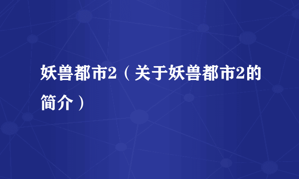 妖兽都市2（关于妖兽都市2的简介）