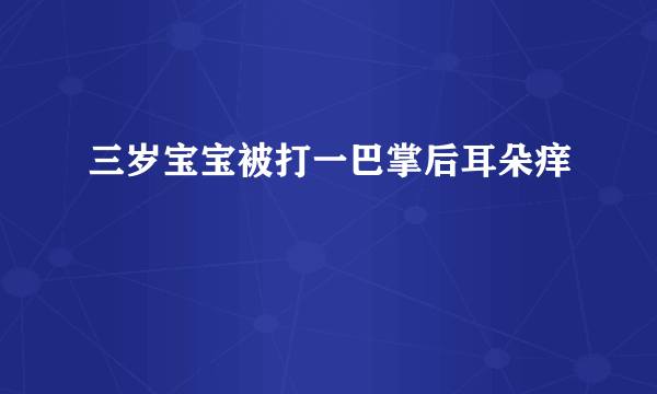 三岁宝宝被打一巴掌后耳朵痒