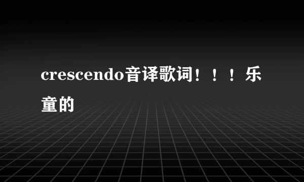 crescendo音译歌词！！！乐童的