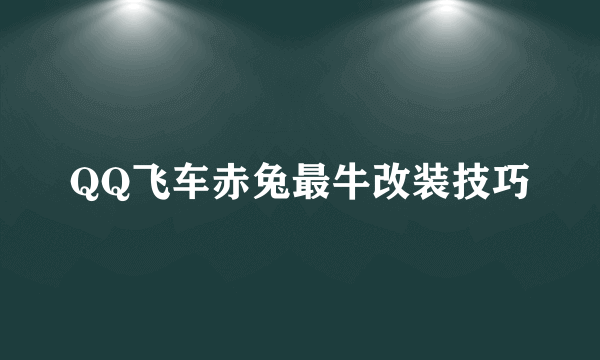 QQ飞车赤兔最牛改装技巧