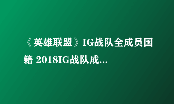 《英雄联盟》IG战队全成员国籍 2018IG战队成员名单汇总