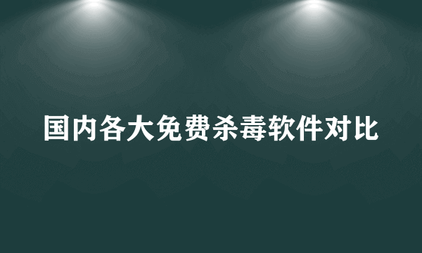 国内各大免费杀毒软件对比