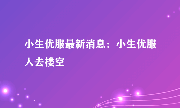 小生优服最新消息：小生优服人去楼空