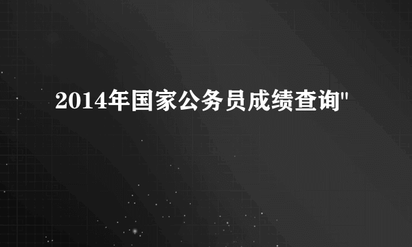 2014年国家公务员成绩查询