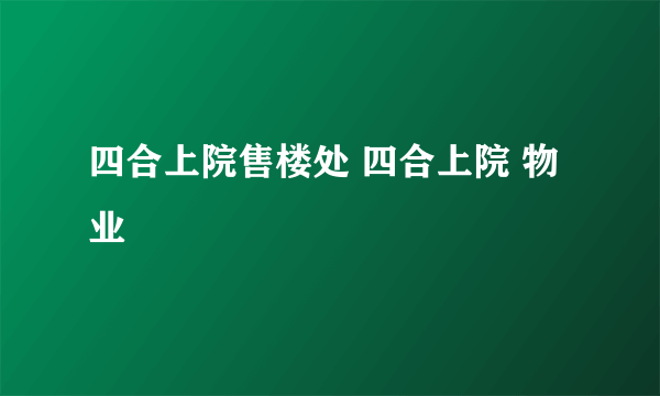 四合上院售楼处 四合上院 物业