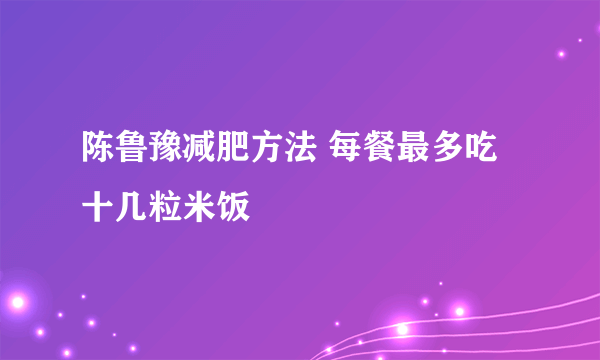 陈鲁豫减肥方法 每餐最多吃十几粒米饭