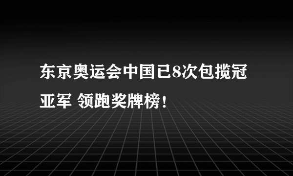 东京奥运会中国已8次包揽冠亚军 领跑奖牌榜！