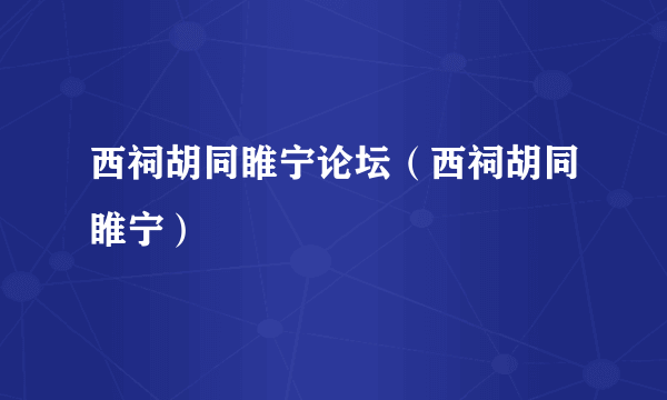 西祠胡同睢宁论坛（西祠胡同睢宁）