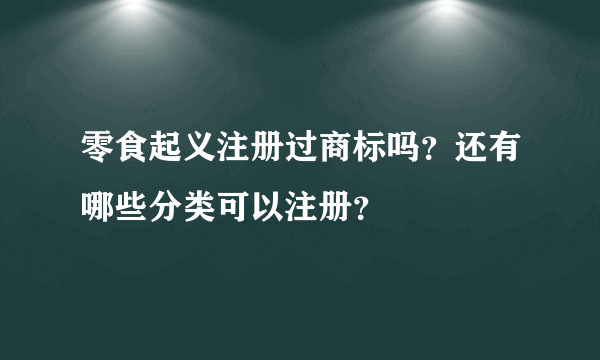 零食起义注册过商标吗？还有哪些分类可以注册？