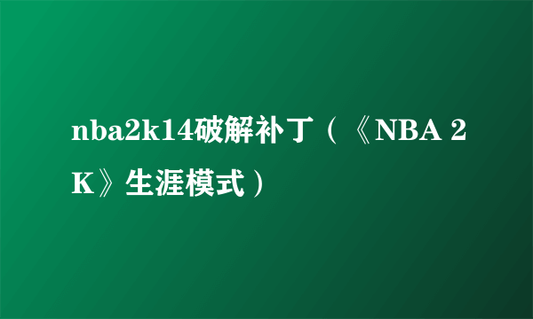 nba2k14破解补丁（《NBA 2K》生涯模式）