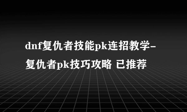 dnf复仇者技能pk连招教学-复仇者pk技巧攻略 已推荐