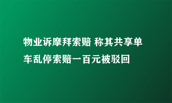 物业诉摩拜索赔 称其共享单车乱停索赔一百元被驳回