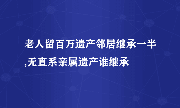 老人留百万遗产邻居继承一半,无直系亲属遗产谁继承