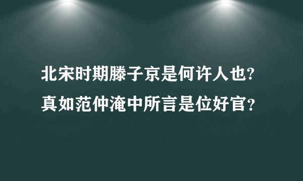 北宋时期滕子京是何许人也?真如范仲淹中所言是位好官？