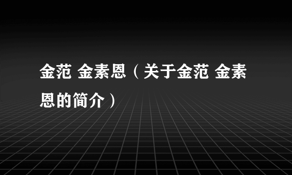 金范 金素恩（关于金范 金素恩的简介）