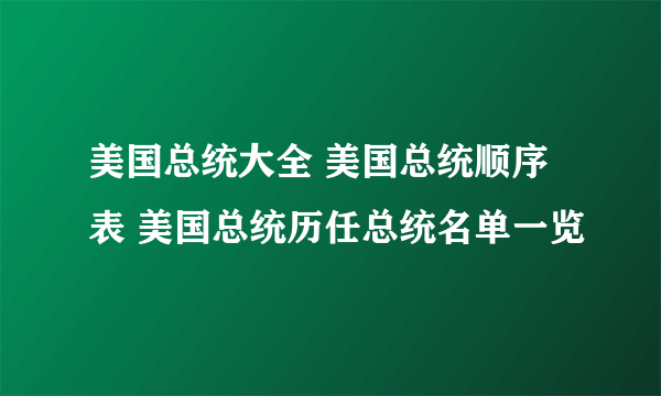 美国总统大全 美国总统顺序表 美国总统历任总统名单一览