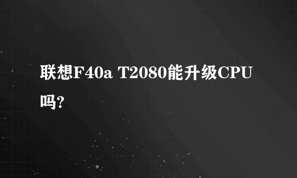 联想F40a T2080能升级CPU吗?