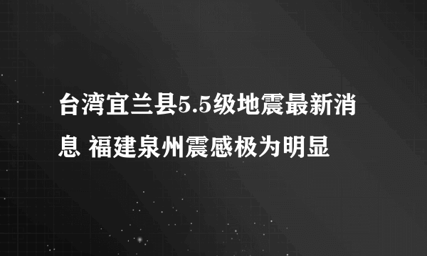 台湾宜兰县5.5级地震最新消息 福建泉州震感极为明显